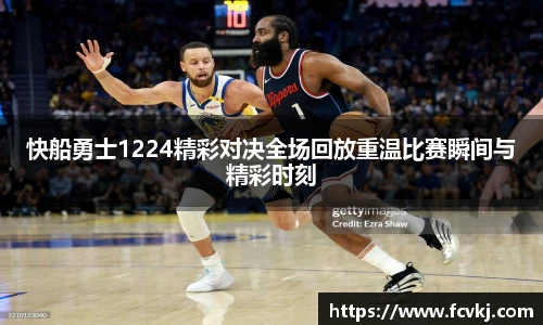 快船勇士1224精彩对决全场回放重温比赛瞬间与精彩时刻