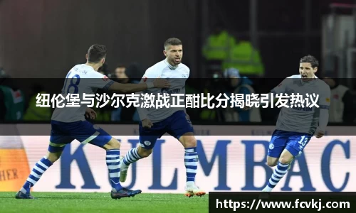 纽伦堡与沙尔克激战正酣比分揭晓引发热议