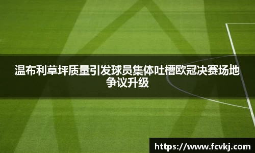 温布利草坪质量引发球员集体吐槽欧冠决赛场地争议升级