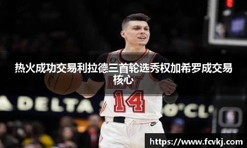 热火成功交易利拉德三首轮选秀权加希罗成交易核心