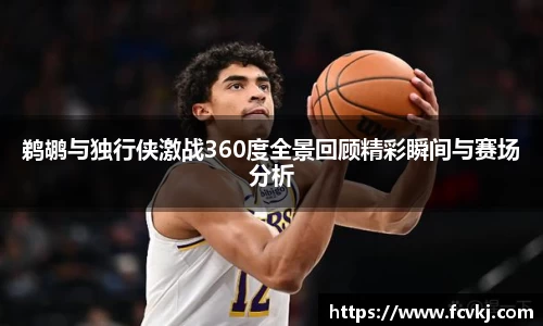 鹈鹕与独行侠激战360度全景回顾精彩瞬间与赛场分析