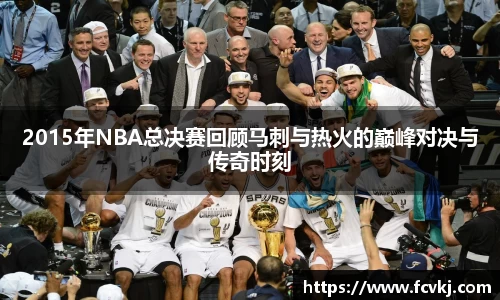 2015年NBA总决赛回顾马刺与热火的巅峰对决与传奇时刻